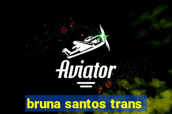 bruna santos trans